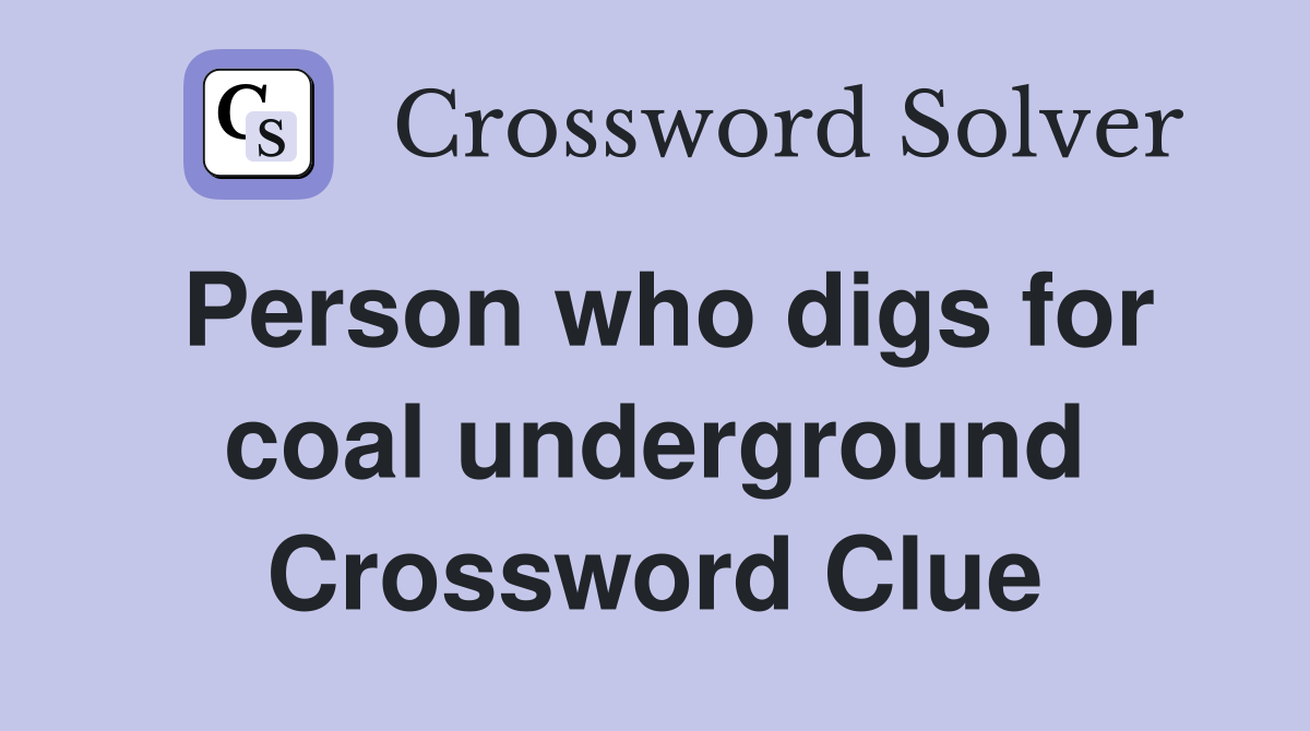 Person who digs for coal underground Crossword Clue Answers